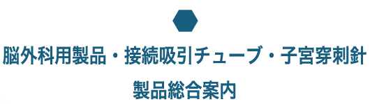 脳外科用製品・接続吸引チューブ・子宮穿刺針製品総合案内